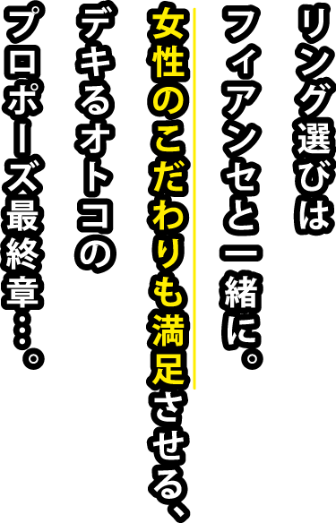 リング選びはフィアンセと一緒に。女性のこだわりも満足させる、デキるオトコのプロポーズ最終章…。